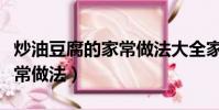 炒油豆腐的家常做法大全家常(炒油豆腐的家常做法)