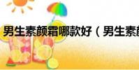 男生素顏霜哪款好(男生素顏霜哪個牌子好)