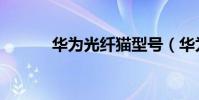 華為光纖貓型號(華為光纖貓)
