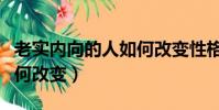 老實內向的人如何改變性格(老實內向的人如何改變)