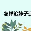 怎樣追妹子追到成為女朋友（如何追妹子）