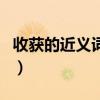 收獲的近義詞和反義詞是什么（收獲的近義詞）