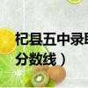 杞縣五中錄取分數線2024年（杞縣五中錄取分數線）