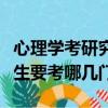 心理學考研究生要考哪些科目（考心理學研究生要考哪幾門）