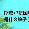 斯威x7是國產還是合資質量可靠嗎?（斯威x7是什么牌子）