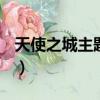 天使之城主題曲angel歌詞（天使之城主題曲）