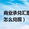 商業承兌匯票怎么兌現貼現的（商業承兌匯票怎么兌現）