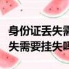身份證丟失需要掛失嗎到哪里掛失（身份證丟失需要掛失嗎）