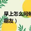 早上怎么問候女朋友高情商（早上怎么問候女朋友）