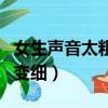 女生聲音太粗怎么變好聽（女生聲音很粗怎樣變細）