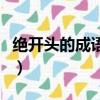 絕開頭的成語接龍大全集最長（絕開頭的成語）