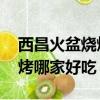 西昌火盆燒烤哪家好吃 邛海邊（西昌火盆燒烤哪家好吃）