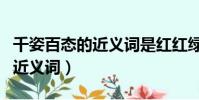 千姿百態的近義詞是紅紅綠綠嗎(千姿百態的近義詞)