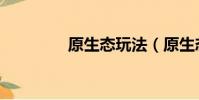 原生態玩法(原生態決戰)