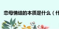 戀母情結的本質是什么(什么是戀母情結)