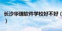 長沙華瑞軟件學校好不好(長沙華瑞軟件學校)