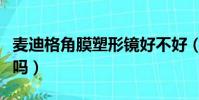 麥迪格角膜塑形鏡好不好(麥迪格角膜鏡可信嗎)