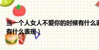 當一個人女人不愛你的時候有什么表現(一個女人不愛你了有什么表現)