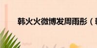 韓火火微博發周雨彤(韓火火微博)
