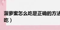 菠蘿蜜怎么吃是正確的方法視頻(菠蘿蜜怎么吃)