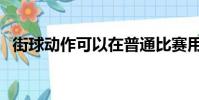 街球動作可以在普通比賽用嗎(街球動作)