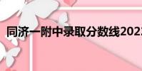 同濟一附中錄取分數線2022(同濟一附中)