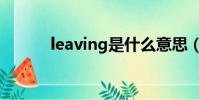 leaving是什么意思(leaving)