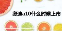 奧迪a10什么時候上市(奧迪a10)