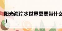 陽光海岸水世界需要帶什么(陽光海岸水世界)