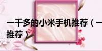 一千多的小米手機推薦(一千左右的小米手機推薦)