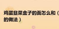 雞蛋韭菜盒子的面怎么和(發面韭菜雞蛋盒子的做法)