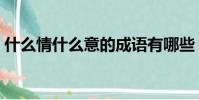 什么情什么意的成語有哪些(什么情什么意)