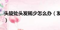 頭旋處頭發稀少怎么辦(發旋頭發少是禿頂嗎)