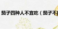 茄子四種人不宜吃(茄子不能和什么一起吃)