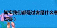 其實我們都是過客是什么意思(其實我們都是過客)