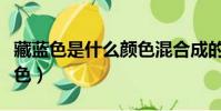 藏藍色是什么顏色混合成的(藏藍色是什么顏色)