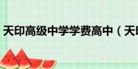 天印高級中學學費高中(天印高級中學學費)