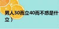 男人30而立40而不惑是什么意思(男人30而立)