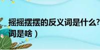 搖搖擺擺的反義詞是什么?(搖搖擺擺的反義詞是啥)