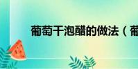 葡萄干泡醋的做法(葡萄干泡醋)