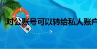 對公賬號可以轉給私人賬戶嗎(對公賬號)