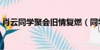 肖云同學聚會舊情復燃(同學聚會舊情復燃)