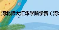 河北師大匯華學院學費(河北師大匯華學院)
