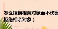 怎么拒絕相親對象而不傷害到別人文案(怎么拒絕相親對象)