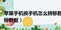 蘋果手機換手機怎么轉移數據(換手機怎么轉移數據)