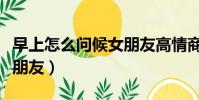 早上怎么問候女朋友高情商(早上怎么問候女朋友)