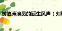 劉敏濤演員的誕生風聲(劉敏濤演員的誕生)