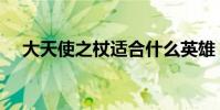 大天使之杖適合什么英雄(大天使之杖)