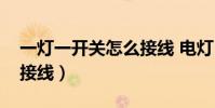 一燈一開關怎么接線 電燈(一燈一開關怎么接線)