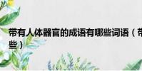 帶有人體器官的成語有哪些詞語(帶有人體器官的成語有哪些)